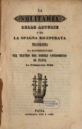 La solitaria delle Asturie o sia La Spagna ricuperata : melodramma ; da rappresentarsi nel Teatro del Nobile Condominio di Pavia la primavera 1846