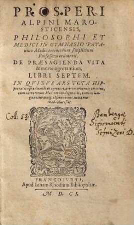 Prosperi Alpini Marosticensis ... De Praesagienda Vita & morte aegrotantium, Libri Septem : In Quibus Ars Tota Hippocratica praedicendi in egrotis varios morborum euentus, cum ex veterum Medicorum dogmatis, tum ex longa accurataq[ue] observatione, nova methodo elucescit