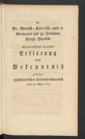 An Se. Römisch-Kaiserliche auch in Germanien und zu Jerusalem Königl. Majestät allerunterthänigst übergebene Erklärung und Bekenntniß ...