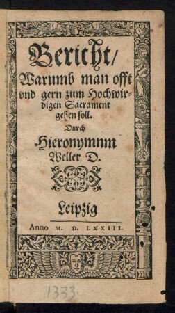 Bericht/|| Warumb man offt || vnd gern zum Hochwir=||digen Sacrament || gehen soll.|| Durch || Hieronymnm || Weller D.||