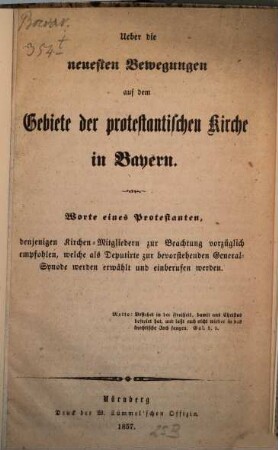 Ueber die neuesten Bewegungen auf dem Gebiete der protestantischen Kirche in Bayern : Worte eines Protestanten, denjenigen Kirchen-Mitgliedern zur Beachtung vorzüglich empfohlen, welche als Deputirte zur bevorstehenden General-Synode werden erwählt und einberufen werden