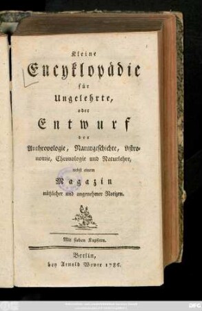 Kleine Encyklopädie für Ungelehrte, oder Entwurf der Anthropologie, Naturgeschichte, Astronomie, Chronologie und Naturlehre : nebst einem Magazin nützlicher und angenehmer Notizen ; Mit sieben Kupfern