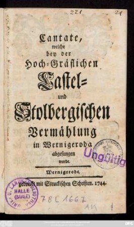 Cantate, welche bey der Hoch-Gräflichen Castel- und Stolbergischen Vermählung in Wernigeroda abgesungen wurde.