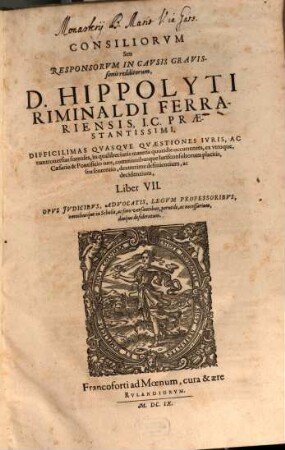 Consiliorum Seu Responsorum In Causis Gravissimis redditorum, & in septem Libros tributorum, D. Hippolyti Riminaldi Ferrariensis, I.C. Praestantissimi, Difficilimas Quasque Quaestiones, Ac controversias forenses ... definientium ac decidentium, Liber .... 7