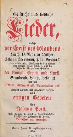 Geistliche und liebliche Lieder : welche der Geist des Glaubens durch D. Martin Luther, Johann Heermann, Paul Gerhardt ... gedichtet, und die bisher in Kirchen und Schulen der Königl. Preuß. und Kurfl. Brandenb. Lande bekannt ... ; nebst einigen Gebeten