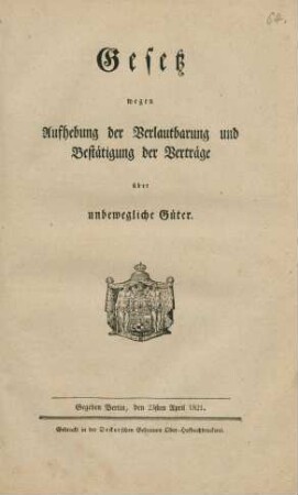 Gesetz wegen Aufhebung der Verlautbarung und Bestätigung der Verträge über unbewegliche Güter : Gegeben Berlin, den 23sten April 1821