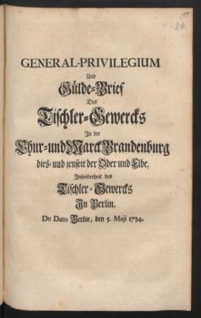 General-Privilegium Und Gülde-Brief Des Tischler-Gewercks In der Chur- und Marck Brandenburg dies- und jenseit der Oder und Elbe, Insonderheit des Tischler-Gewercks In Berlin : De Dato Berlin, den 5. Maii 1734