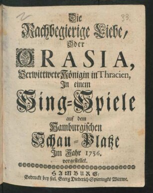 Die Rachbegierige Liebe, Oder Orasia, Verwittwete Königin in Thracien : In einem Sing-Spiele auf dem Hamburgischen Schau-Platze Im Jahr 1736. vorgestellet.