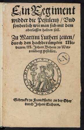 Ein Regiment widder die Pestilentz/ Vnd || sonderlich wie man sich mit dem || aderlassen halten soll.|| ... durch den ... Me=||dicum/ M.Johan Behem zu Wit=||temberg gestellet.||