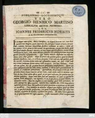 Nobilissimo Doctissimoqve Viro Georgio Henrico Martino Liberalivm Artivm Magistro S. P. D. Ioannes Fridericvs Nobisivs A. M. Et Con-Rect. Zvickaviensis : [Dab. Zuickauiae. die XX. Februar. Anno R. S. MDCCLI.]