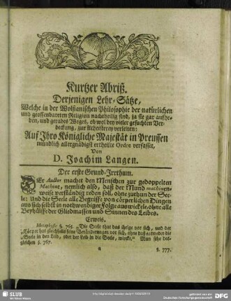 Kurtzer Abriß. Derjenigen Lehr-Sätze, Welche in der Wolfianischen Philosophie der natürlichen und geoffenbareten Religion nachtheilig sind, ja sie gar aufheben, und gerades Weges, ob wol bey vieler gesuchten Verdeckung, zur Atheisterey verleiten; Auf Ihro Königliche Majestät in Preussen ... Ordre verfasset