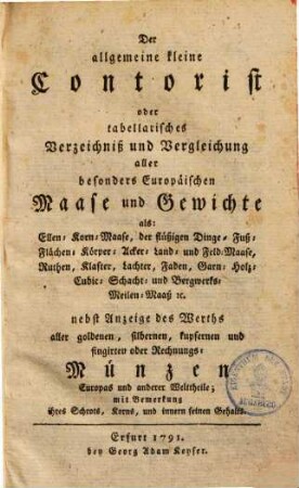 Der allgemeine kleine Contorist oder tabellarisches Verzeichniß & Vergleichung aller besonders Europäischer Maaße & Gewichte ... : nebst Anzeige des Werths aller ... Münzen