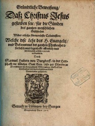 Gründtliche Beweisung, Daß Christus Jesus gestorben seie, für die Sünden des gantzen menschlichen Geschlechts : Wider etliche fürnembste Caluinisten, Welche dise Lehr ... für falsch vnnd lugenhafft ... verdammen