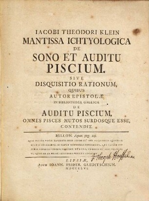 Iacobi Theodori Klein Mantissa Ichtyologica De Sono Et Auditu Piscium : sive disquisitio rationum, quibus autor epistolae in bibliotheca Gallica de auditu piscium, omnes pisces mutos surdosque esse, contendit