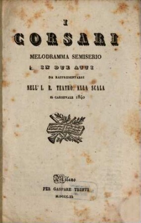 I corsari : melodramma semiserio in due atti ; da rappresentarsi nell'I. R. Teatro alla Scala il carnevale 1840