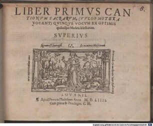 LIBER ... CANTIONVM SACRARVM, (VVLGO MOTETA VOCANT) QVINQVE [z.T.: ET SEX] VOCVM EX OPTIMIS quibusq́ue Musicis selectarum, 1. 1554. LIBER PRIMVS CANTIONVM SACRARVM, (VVLGO MOTETA VOCANT) QVINQVE VOCVM EX OPTIMIS quibusq́ue Musicis selectarum