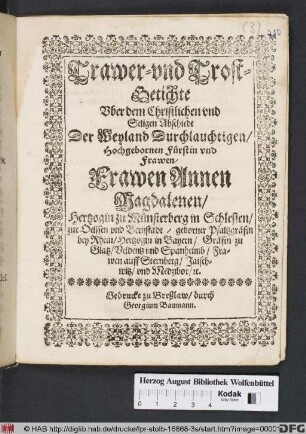 Trawer- und Trost-Getichte Uber dem Christlichen und Seligen Abschiedt Der ... Frawen Annen Magdalenen/ Hertzogin zu Münsterberg in Schlesien/ zur Oelssen und Bernstadt/ geborner Pfaltzgräfin bey Rhein/ Hertzogin in Bayern ...