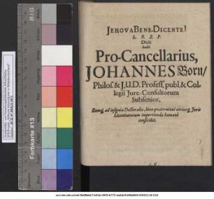 L. B. S. P. Dicit hodie Pro-Cancellarius, Johannes Born/ Philos. & I. U. D. Profess. publ. & Collegii Iure-Consultorum Subsenior, Eumq[ue] ad insignia Doctoralia, bino quaternioni utriusq[ue] Iuris Licentiatorum impertienda humane conscribit