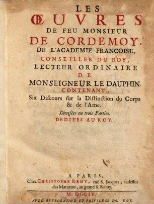Les Oeuvres De Feu Monsieur De Cordemoy ... : Contenant, Six Discours sur la Distinction du Corps de l'Ame ; Divisées en trois Parties