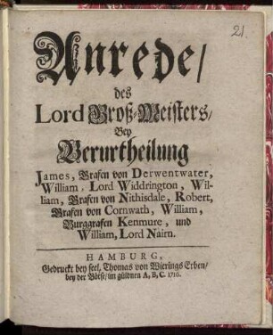 Anrede, des Lord Groß-Meisters, Bey Verurtheilung James, Grafen von Derwentwater, William, Lord Widdrington, William, Grafen von Nithisdale, Robert, Grafen von Cornwath, William, Burggrafen Kenmure, und William, Lord Nairn
