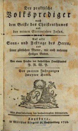 Der Praktische Volksprediger nach dem Geiste des Christenthums und der reinen Sittenlehre Jesus : auf alle Sonn- und Festtage d. Herrn u. seiner göttl. Mutter, wie auch mehrerer Heiligen Gottes. 2. 1798, 2