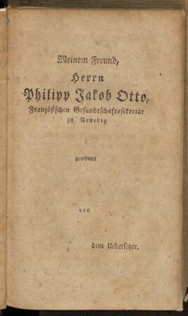 Meinem Freund, Herrn Philipp Jakob Otto, Französischen Gesandtschaftssekretär zu Venedig gewidmet von dem Uebersetzer.