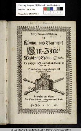 Beschreibung vnd Abbildung Aller Königl. vnd Churfürstl. Ein-Züge, Wahl vnd Crönungs Acta, so geschehen zu Franckfurt am Mayn, im Jahr 1658. : Sampt andern darzu gehörigen vnd beygefügten Sachen