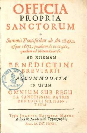 Officia propria sanctorum : a summis pontificibus ab an 1640. usque 1672 quaedam de praecepto, quaedam ad libitum concessa ; ad normam Benedictini breviarii accommodata in usum omnium sub regula sanctissimi patris Benedicti militantium