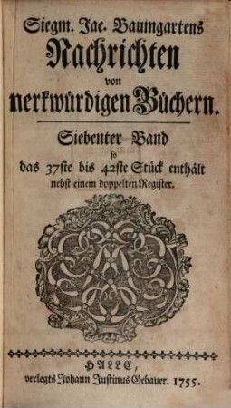 Siegm. Jac. Baumgartens Nachrichten von merkwürdigen Büchern. 7, 7 = Stück 37 - 42. 1755