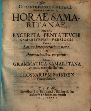 Christophori Cellari[i], Smalcaldiensis, Horae Samaritanae, hoc est, Excerpta Pentateuchi Samaritanae Versionis : Cum Latina Interpretatione nova & Annotationibus perpetuis: Etiam Grammatica Samaritana copiosis exemplis illustrata, & Glossarium seu Index Vocabulorum