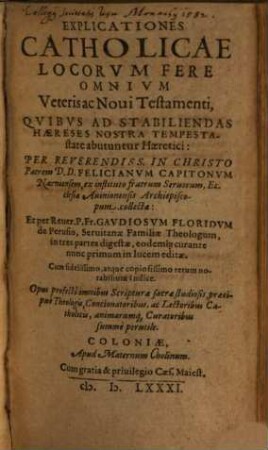 Explicationes Catholicae Locorvm Fere Omnivm Veteris ac Noui Testamenti : Qvibvs Ad Stabiliendas Haereses Nostra Tempestastate abutuntur Haeretici ; Cum ... copiosissimo ... Indice ; Opus profectò omnibus Scripturae sacrae studiosis, ... perutile