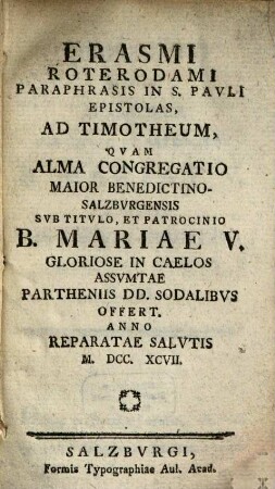 Erasmi Roterodami Paraphrasis In S. Pauli Epistolas Ad Timotheum, Quam Alma Congregatio Maior Benedictino-Salzburgensis Sub Titulo, Et Patrocinio B. Mariae V. Gloriose In Caelos Assumtae Partheniis Dd. Sodalibus Offert