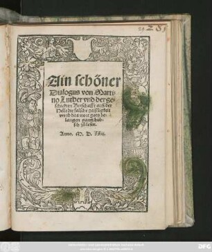 Ain schöner || Dialogus von Marti=||no Luther vnd der ge=||schickten Botschafft auß der || Helle die falsche geistligkeit || vnnd das wort gots be=||langen gantz hüb=||sch zů lesen.||