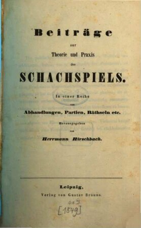 Beiträge zur Theorie und Praxis des Schachspiels : in einer Reihe von Abhandlungen, Partien, Räthseln etc., 1. 1846