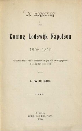 De Regeering van Koning Lodewijk Napoleon 1806 - 1810 : [Bonaparte] Grootendeels naar oorspronkelijke en onuitgegeven bescheiden bewerkt