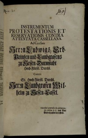 Instrumentum Protestationis Et Reservationis Contra Attentata Cassellana : Ad Caussam Herrn Ludwigs, Erb-Printzen und Landgrafens zu Hessen-Darmstadt Hoch-Fürstl. Durchl. Contra Sr. Hoch-Fürstl. Durchl. Herrn Landgrafen Wilhelm zu Hessen-Cassel : Mandati pœnalis de abducendo milite S.C. das das Amt Babenhausen betreffend