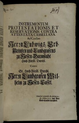 Instrumentum Protestationis Et Reservationis Contra Attentata Cassellana : Ad Caussam Herrn Ludwigs, Erb-Printzen und Landgrafens zu Hessen-Darmstadt Hoch-Fürstl. Durchl. Contra Sr. Hoch-Fürstl. Durchl. Herrn Landgrafen Wilhelm zu Hessen-Cassel : Mandati pœnalis de abducendo milite S.C. das das Amt Babenhausen betreffend