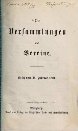 Die Versammlungen und Vereine : Vereinsgesetz u.s.w. für Bayern. Gesetz vom 26. Februar 1850. Separatabdruck aus der Würzburger Volksausgabe bayer. u. Reichs-Gesetze. (XII. 1. Abth.)
