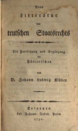 Litteratur des Teutschen Staatsrechts, 4. Neue Litteratur des teutschen Staatsrechts ... : als Fortsetzung und Ergänzung (i. e. 4. Thl.) der Litt. des teutschen Staatsrechtes von J. St. Pütter