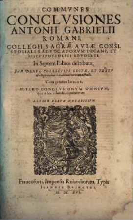 Communes Conclusiones Antonii Gabrielii Romani, Collegii Sacrae Aulae Consistorialis Advocatorum Decani, Et Fisci Apostolici Advocati : In Septem Libros distributae ; Cum gemino Indice, Altero Conclusionum Omnium, quae in hoc volumine continentur: Altero Rerum Notabilium