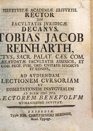 Pervetustae Academiae Erfurth. Rector iam facultatis iuridicae decanus, Tobias Jacob Reinharth ... ad audiendam lectionem cursoriam et dissertationem inauguralem ad diem XXXI. Jul. lectorum benevolum humanissime invitat