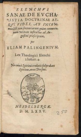ELENCHVS || SANAE DE EVCHA-||RISTIA DOCTRINAE AT-||QVE FIDEI, AB INCOM-||mutabili tam sententiarum quàm connexio-||num veritate instructus ad Au-||gustini praescriptum,|| per || ELIAM PALINGENIVM.|| ... ||