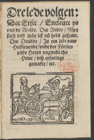 Dre lede volgen:|| Dat Erste/ Entlouet ys || vns de Walde. Dat Ander/ Myn || flith vnd mœy ick nue hebb gespart.|| Dat Druedde/ Js ein ledt vam || Hoffleuende/ vnde der Fœrsten || vnde Heren vngnade tho || Houe/ vth erfaringe || gemaket/ etc.||