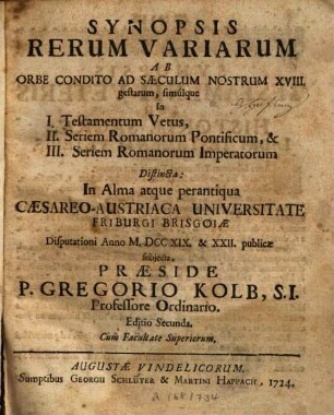 Synopsis Rerum Variarum Ab Orbe Condito Ad Saeculum Nostrum XVIII. gestarum, simulque in I. Testamentum Vetum, II. Seriem Romanorum Pontificum, & III. Seriem Romanorum Imperatorum Distincta