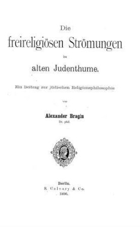 Die freireligiösen Strömungen im alten Judenthume : ein Beitrag zur jüd. Religionsphilosophie / von Alexander Bragin