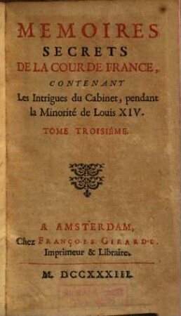 Mémoires Secrets De La Cour De France : Contenant Les Intrigues du Cabinet, pendant la Minorité de Louis XIV.. Tome Troisième
