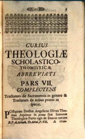 Cursus Theologiæ Scholastico-Thomisticæ Abbreviatus, Id est, Tractatuum Theologicorum omnium Summa, Seu Compendium, Pars VII.. Complectens Tractatum de Sacramentis in genere & Tractatum de tribus primis in specie