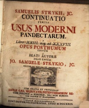 Samuelis Strykii, JC. Specimen Usus Moderni Pandectarum ... : In Academia Francofurtana Publicis Disputationibus Exhibitum, [4]. Samuelis Strykii, JC. Continuatio Tertia Usus Moderni Pandectarum A Libro XXIII. usq[ue] ad XXXVIII.