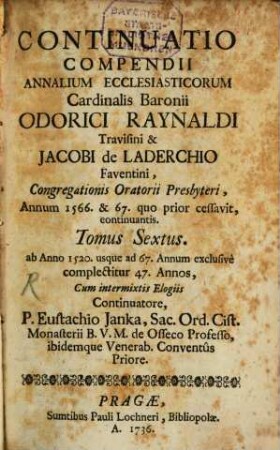 Compendium Annalium Ecclesiasticorum Emin. Card. Caesaris Baronii, Odorici Raynaldi, Et Jac. de Laderchio Faventini, Congregat. Orat. Presbyterorum. per sex Tomos recusum, 6. ab Anno 1520. usque ad 67. Annum exclusivè complectitur 47. Annos, Cum intermixtis Elogiis