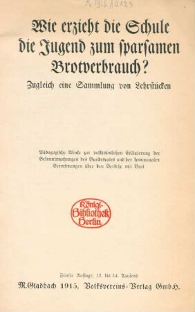 Wie erzieht die Schule die Jugend zum sparsamen Brotverbrauch? : Zugleich eine Sammlung von Lehrstücken ; pädagogische Winke zur volkstümlichen Erläuterung der Bekanntmachungen des Bundesrates und der kommunalen Verordnungen über den Verkehr mit Brot